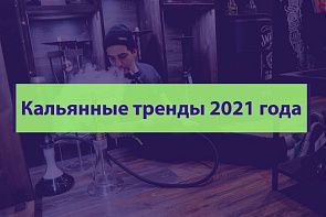 Кальянные тренды 2021 года Кальянные тренды 2021 года